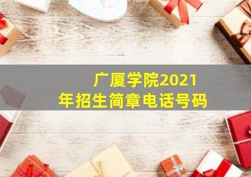 广厦学院2021年招生简章电话号码