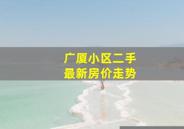 广厦小区二手最新房价走势