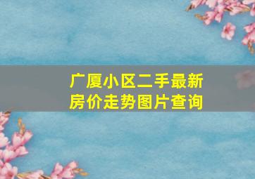 广厦小区二手最新房价走势图片查询