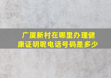 广厦新村在哪里办理健康证明呢电话号码是多少