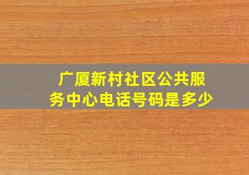 广厦新村社区公共服务中心电话号码是多少