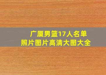 广厦男篮17人名单照片图片高清大图大全