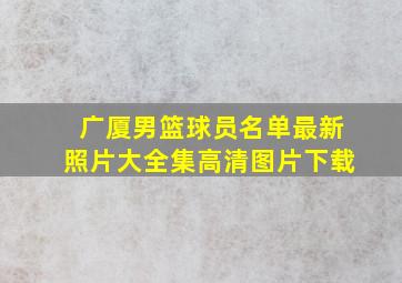 广厦男篮球员名单最新照片大全集高清图片下载