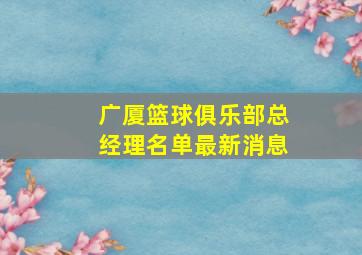 广厦篮球俱乐部总经理名单最新消息