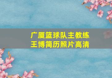 广厦篮球队主教练王博简历照片高清