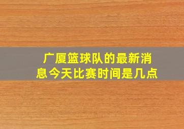 广厦篮球队的最新消息今天比赛时间是几点