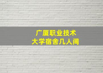 广厦职业技术大学宿舍几人间