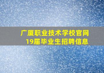 广厦职业技术学校官网19届毕业生招聘信息