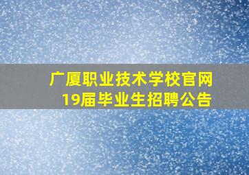 广厦职业技术学校官网19届毕业生招聘公告