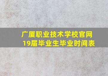 广厦职业技术学校官网19届毕业生毕业时间表