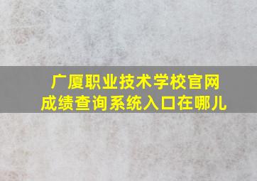 广厦职业技术学校官网成绩查询系统入口在哪儿