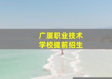 广厦职业技术学校提前招生