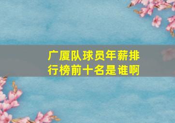 广厦队球员年薪排行榜前十名是谁啊