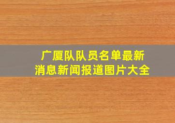 广厦队队员名单最新消息新闻报道图片大全