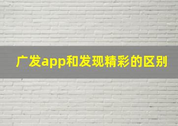 广发app和发现精彩的区别