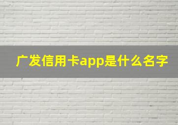 广发信用卡app是什么名字