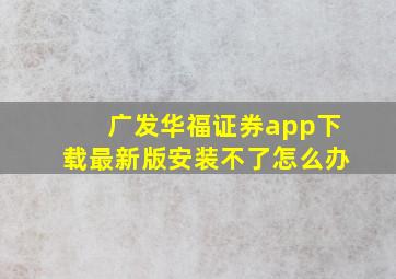 广发华福证券app下载最新版安装不了怎么办