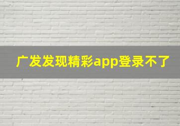 广发发现精彩app登录不了