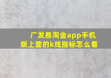 广发易淘金app手机版上面的k线指标怎么看