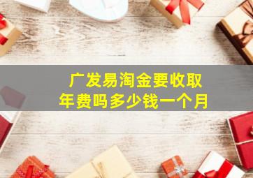 广发易淘金要收取年费吗多少钱一个月