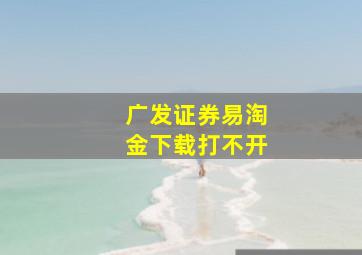 广发证券易淘金下载打不开