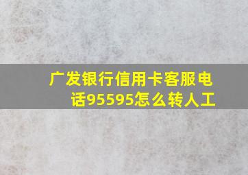 广发银行信用卡客服电话95595怎么转人工