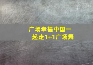 广场幸福中国一起走1+1广场舞