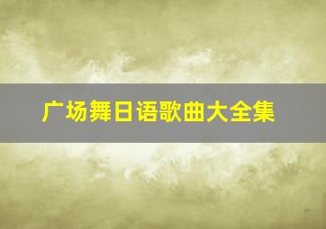 广场舞日语歌曲大全集