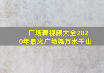 广场舞视频大全2020年最火广场舞万水千山