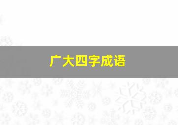 广大四字成语