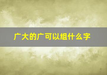 广大的广可以组什么字