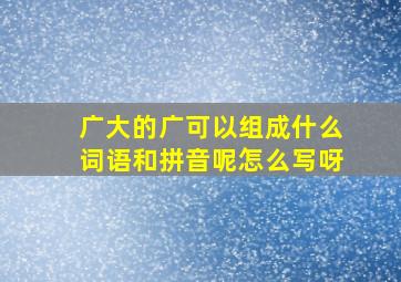 广大的广可以组成什么词语和拼音呢怎么写呀