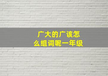 广大的广该怎么组词呢一年级