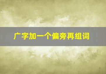 广字加一个偏旁再组词