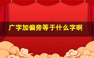 广字加偏旁等于什么字啊