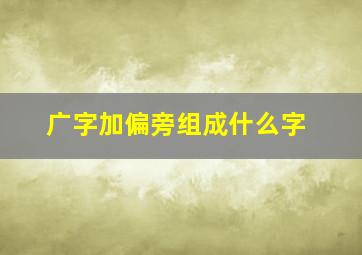 广字加偏旁组成什么字