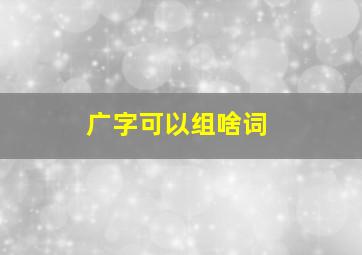 广字可以组啥词