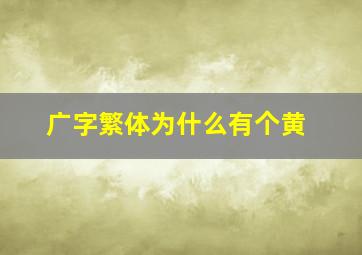 广字繁体为什么有个黄