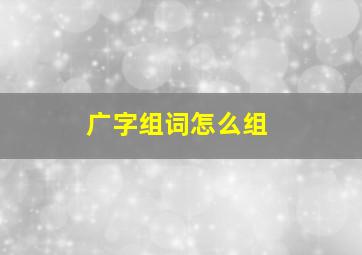 广字组词怎么组