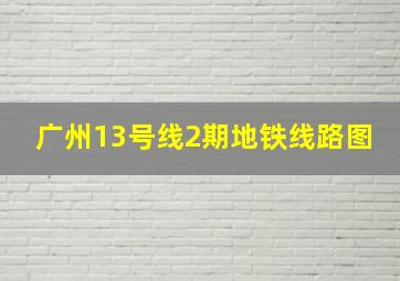 广州13号线2期地铁线路图