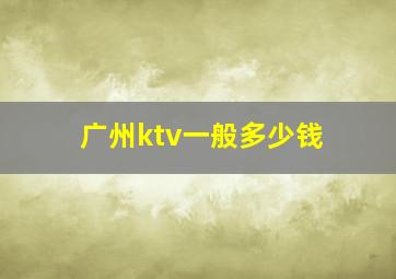 广州ktv一般多少钱