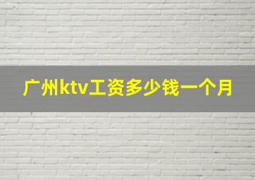 广州ktv工资多少钱一个月