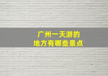 广州一天游的地方有哪些景点