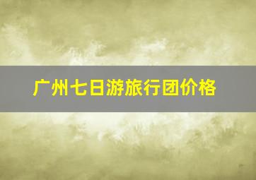 广州七日游旅行团价格