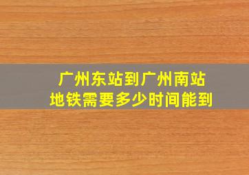 广州东站到广州南站地铁需要多少时间能到