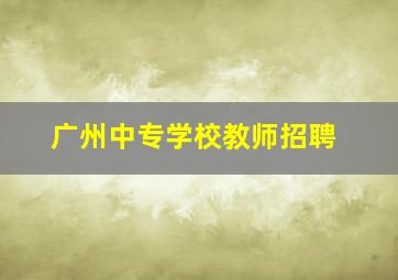 广州中专学校教师招聘