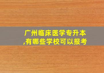 广州临床医学专升本,有哪些学校可以报考