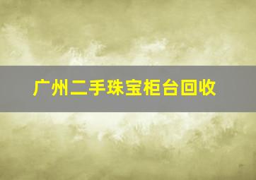 广州二手珠宝柜台回收