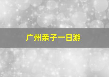 广州亲子一日游