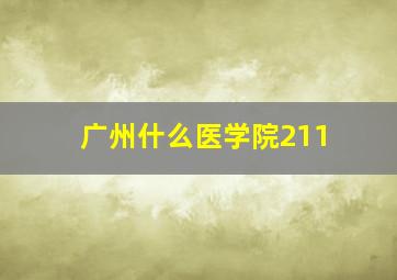 广州什么医学院211